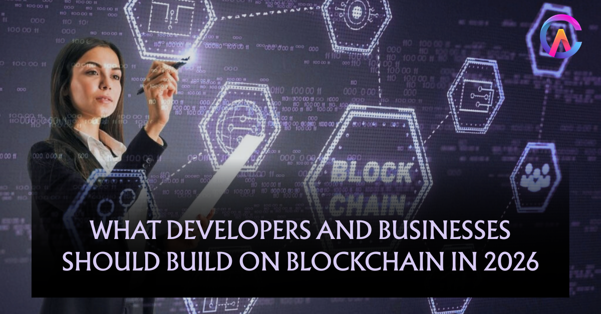 What Developers and Businesses Should Build on Blockchain in 2026