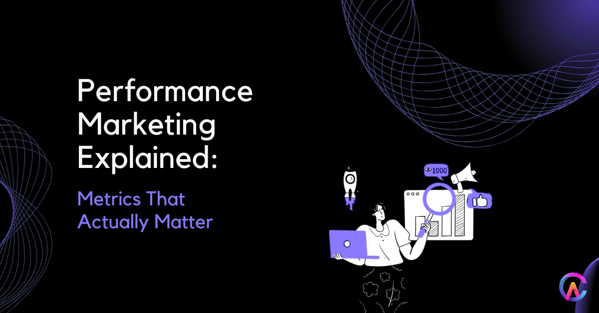 Performance Marketing Explained: Metrics That Actually Matter