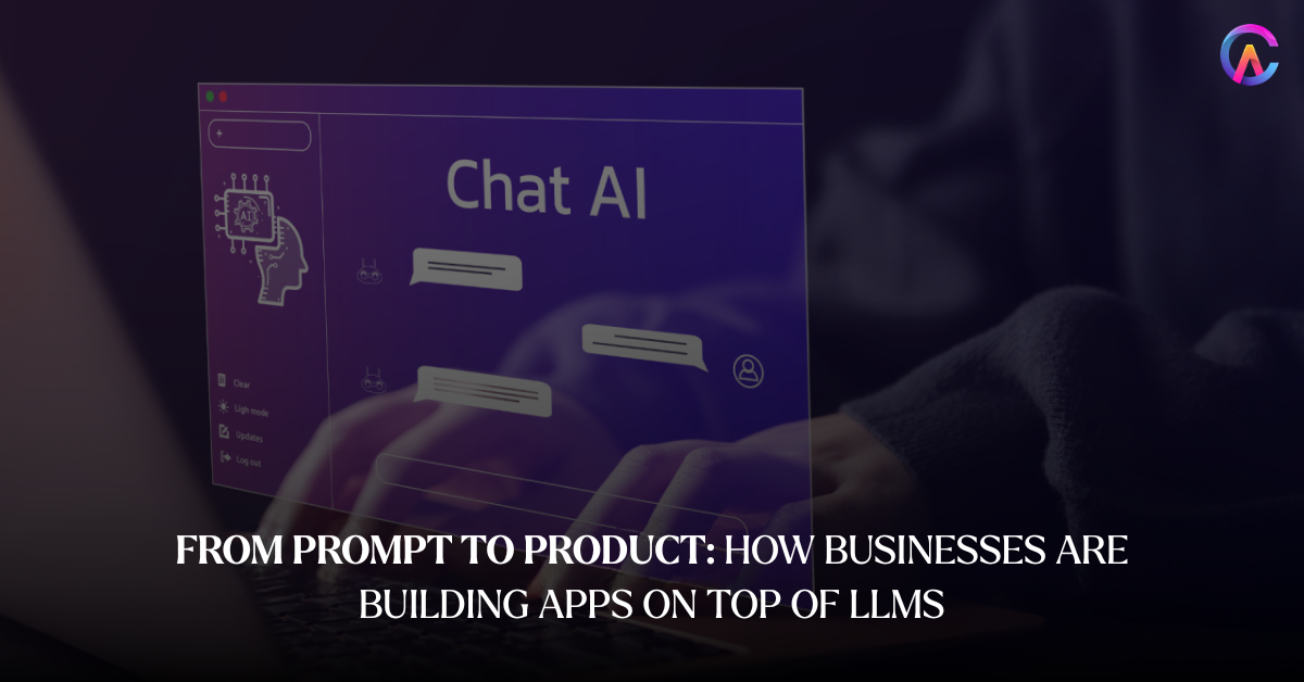 From Prompt to Product: How Businesses Are Building Apps on Top of LLMs